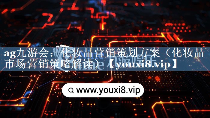 化妝品營銷策劃方案（化妝品市場營銷策略解讀）