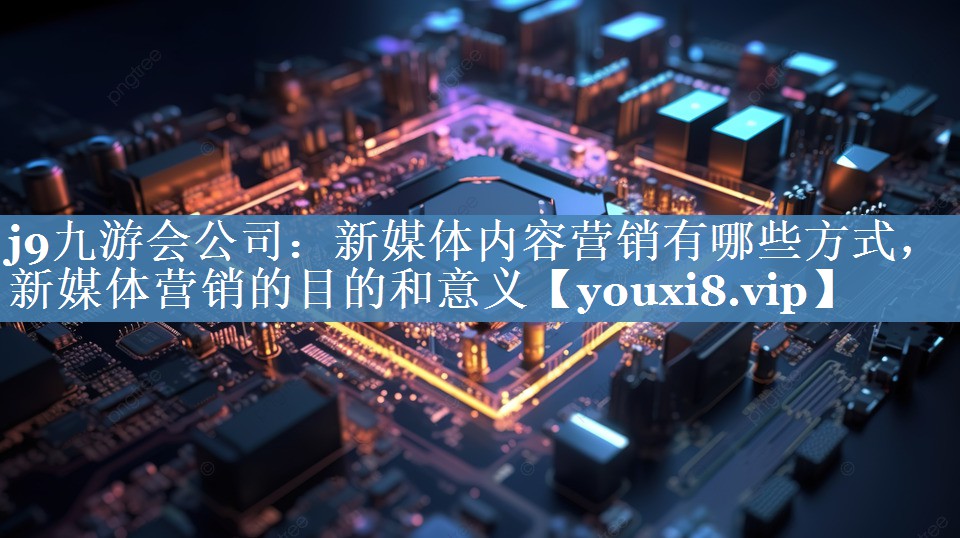新媒體內(nèi)容營銷有哪些方式，新媒體營銷的目的和意義