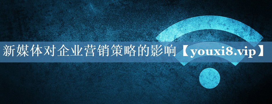 新媒體對企業(yè)營銷策略的影響