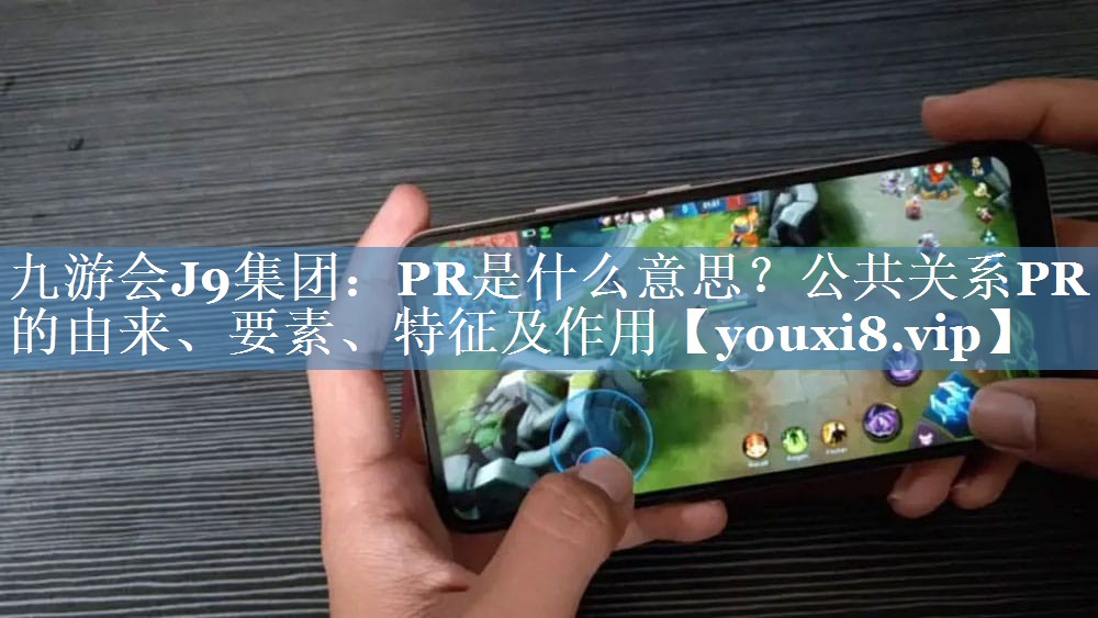 PR是什么意思？公共關(guān)系PR的由來、要素、特征及作用