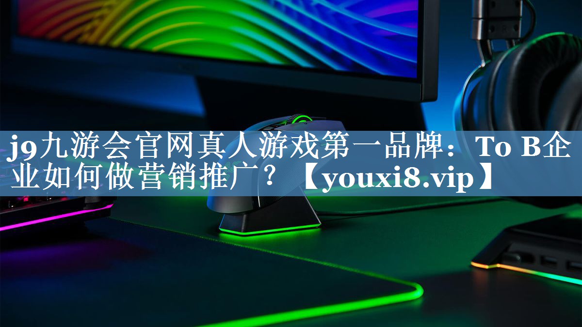 To B企業(yè)如何做營(yíng)銷推廣？