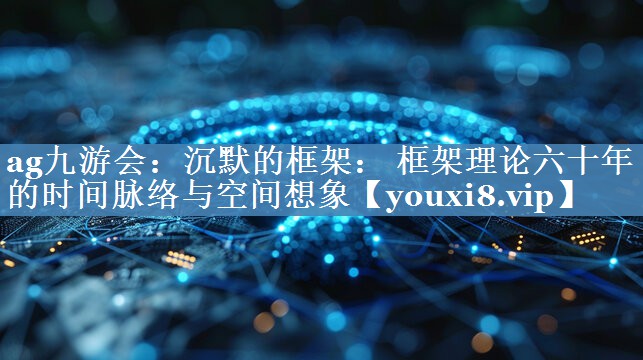 沉默的框架： 框架理論六十年的時間脈絡(luò)與空間想象