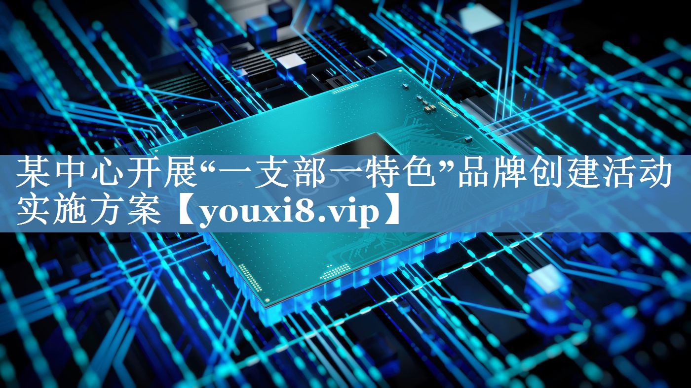 某中心開展“一支部一特色”品牌創(chuàng)建活動實施方案