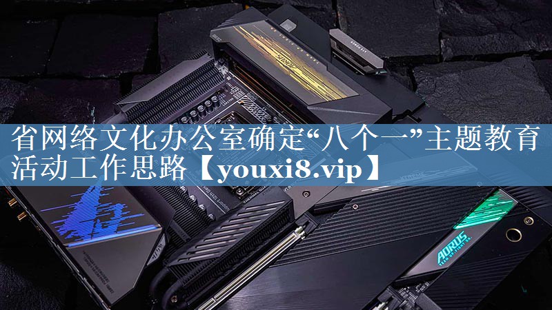 省網(wǎng)絡(luò)文化辦公室確定“八個一”主題教育活動工作思路