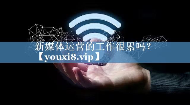 新媒體運營的工作很累嗎？