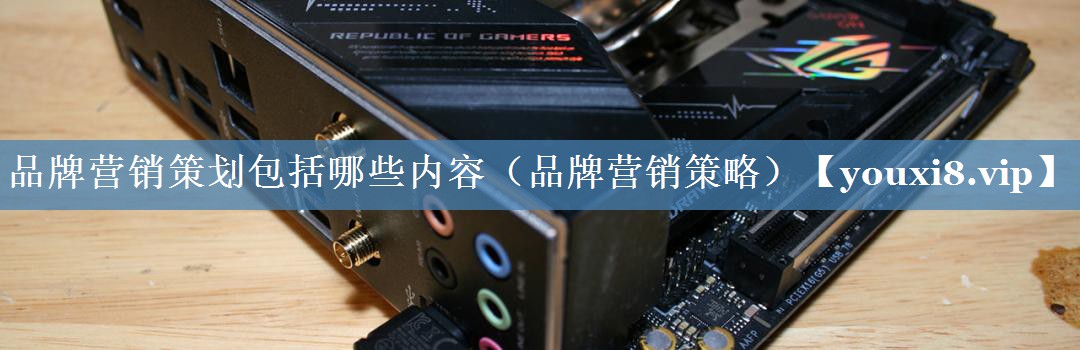 品牌營銷策劃包括哪些內(nèi)容（品牌營銷策略）