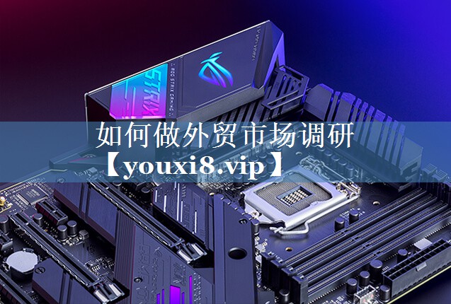 如何做外貿(mào)市場(chǎng)調(diào)研