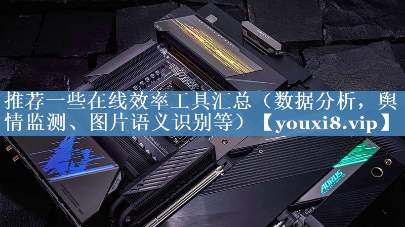 推薦一些在線效率工具匯總（數(shù)據(jù)分析，輿情監(jiān)測、圖片語義識(shí)別等）