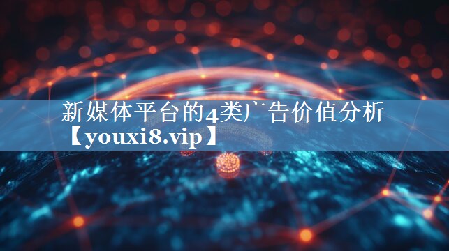新媒體平臺的4類廣告價值分析