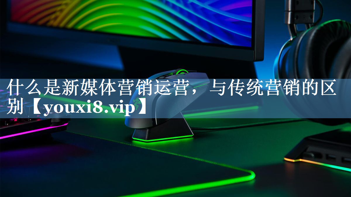 什么是新媒體營(yíng)銷運(yùn)營(yíng)，與傳統(tǒng)營(yíng)銷的區(qū)別