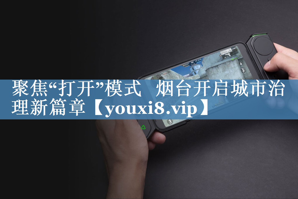 聚焦“打開”模式   煙臺開啟城市治理新篇章