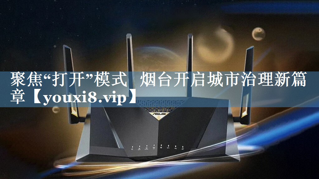聚焦“打開”模式   煙臺開啟城市治理新篇章