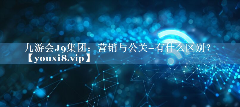 營(yíng)銷與公關(guān)–有什么區(qū)別？