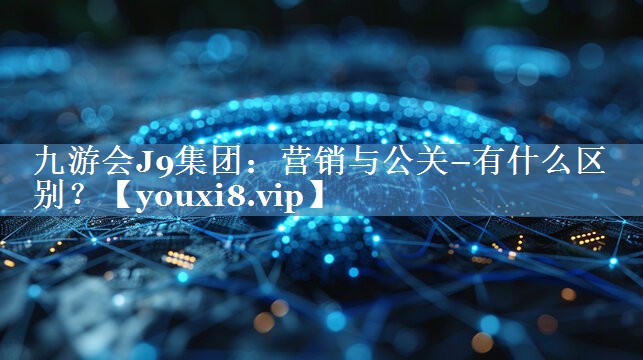 營(yíng)銷與公關(guān)–有什么區(qū)別？