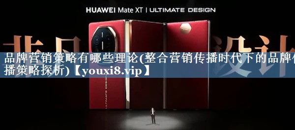 品牌營銷策略有哪些理論(整合營銷傳播時(shí)代下的品牌傳播策略探析)