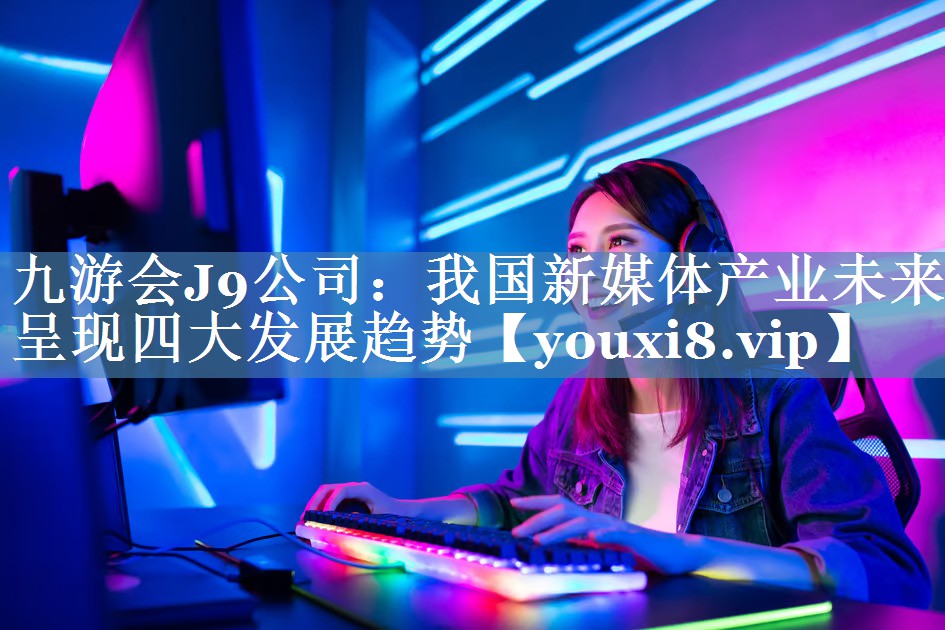 我國(guó)新媒體產(chǎn)業(yè)未來(lái)呈現(xiàn)四大發(fā)展趨勢(shì)