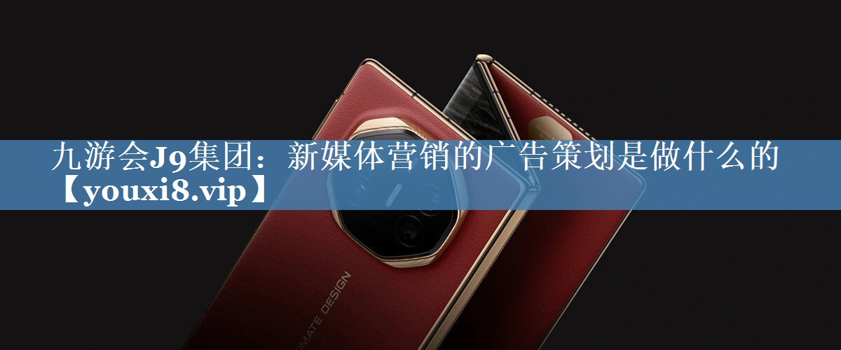 新媒體營銷的廣告策劃是做什么的
