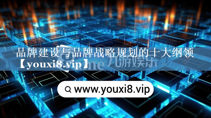品牌建設(shè)與品牌戰(zhàn)略規(guī)劃的十大綱領(lǐng)