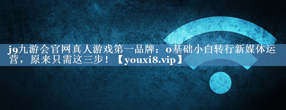 0基礎(chǔ)小白轉(zhuǎn)行新媒體運營，原來只需這三步！