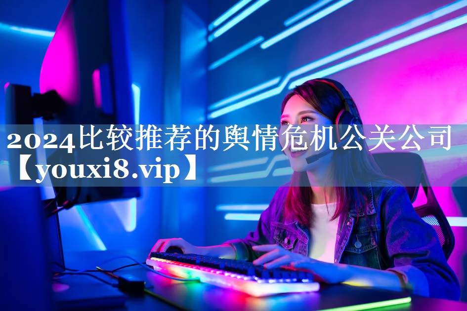 2024比較推薦的輿情危機(jī)公關(guān)公司