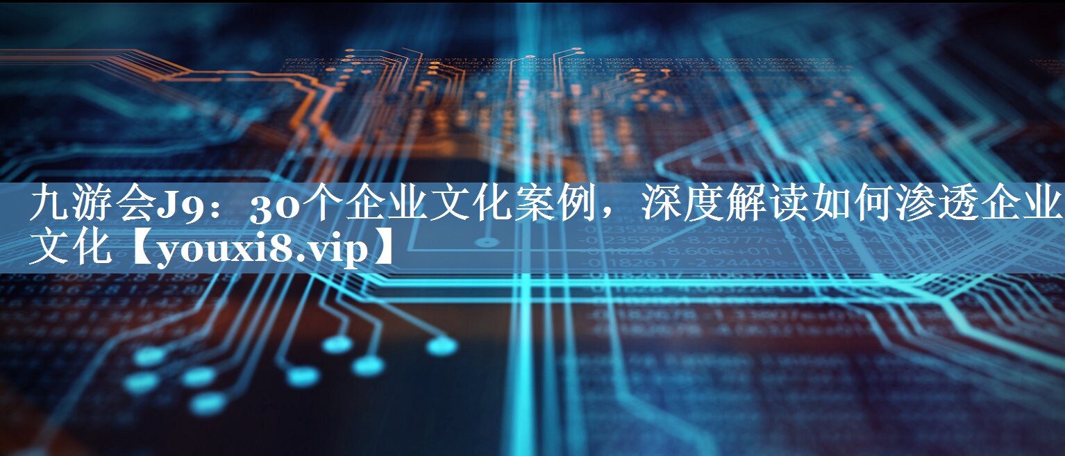 30個(gè)企業(yè)文化案例，深度解讀如何滲透企業(yè)文化