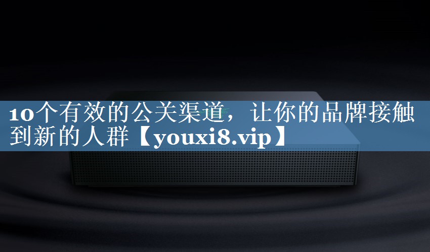 10個(gè)有效的公關(guān)渠道，讓你的品牌接觸到新的人群