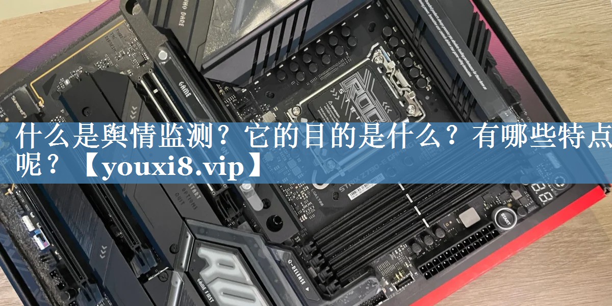 什么是輿情監(jiān)測(cè)？它的目的是什么？有哪些特點(diǎn)呢？