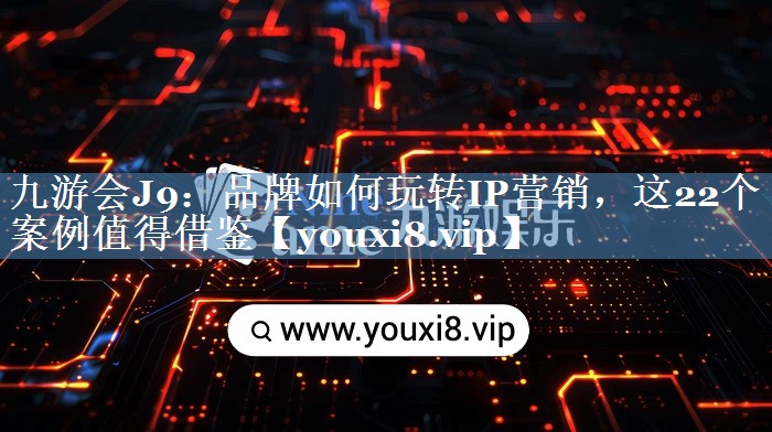 品牌如何玩轉(zhuǎn)IP營(yíng)銷(xiāo)，這22個(gè)案例值得借鑒