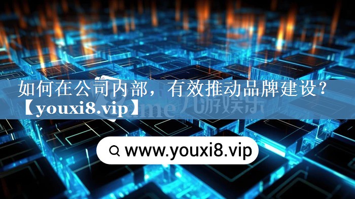 如何在公司內(nèi)部，有效推動(dòng)品牌建設(shè)？
