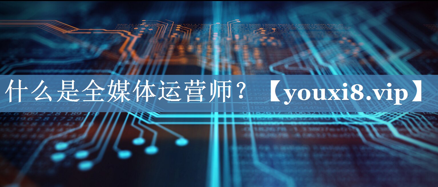 什么是全媒體運(yùn)營(yíng)師？