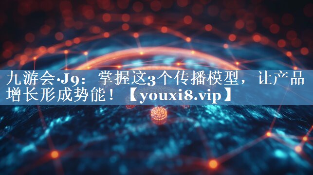掌握這3個(gè)傳播模型，讓產(chǎn)品增長(zhǎng)形成勢(shì)能！