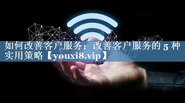 如何改善客戶服務：改善客戶服務的 5 種實用策略