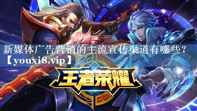 新媒體廣告營銷的主流宣傳渠道有哪些？