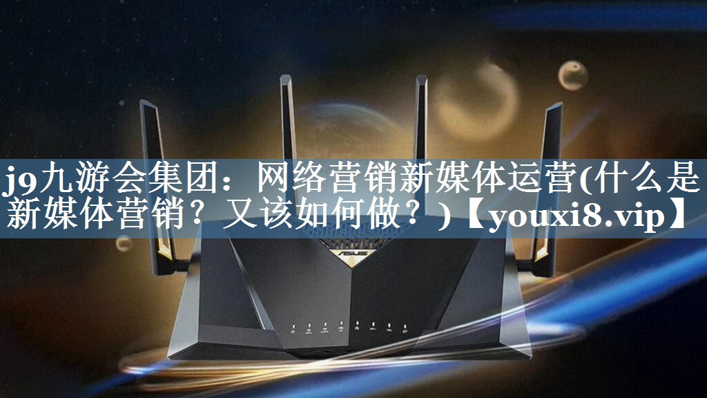 網(wǎng)絡(luò)營銷新媒體運(yùn)營(什么是新媒體營銷？又該如何做？)
