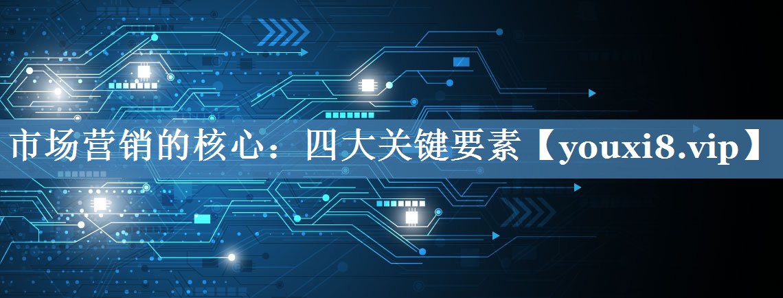 市場營銷的核心：四大關(guān)鍵要素
