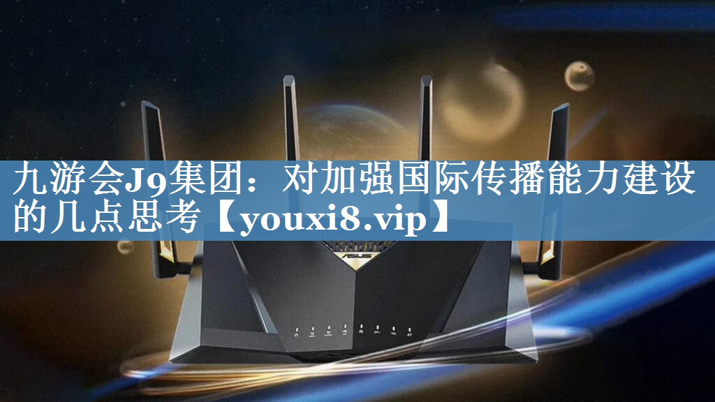 對(duì)加強(qiáng)國(guó)際傳播能力建設(shè)的幾點(diǎn)思考