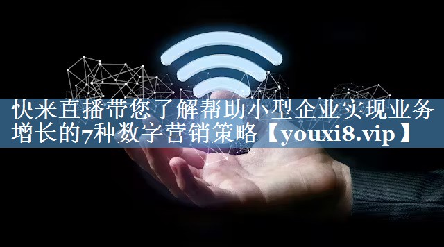 快來(lái)直播帶您了解幫助小型企業(yè)實(shí)現(xiàn)業(yè)務(wù)增長(zhǎng)的7種數(shù)字營(yíng)銷策略