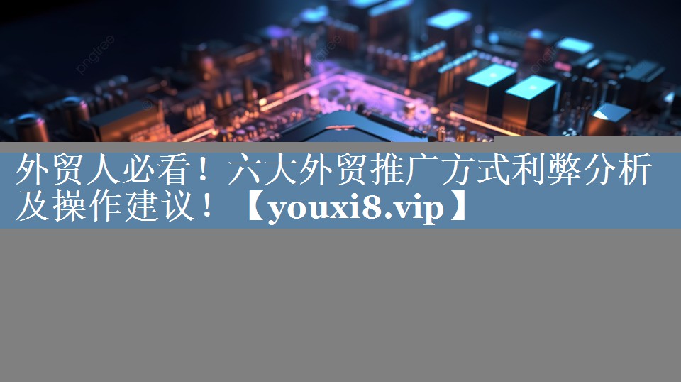 外貿(mào)人必看！六大外貿(mào)推廣方式利弊分析及操作建議！