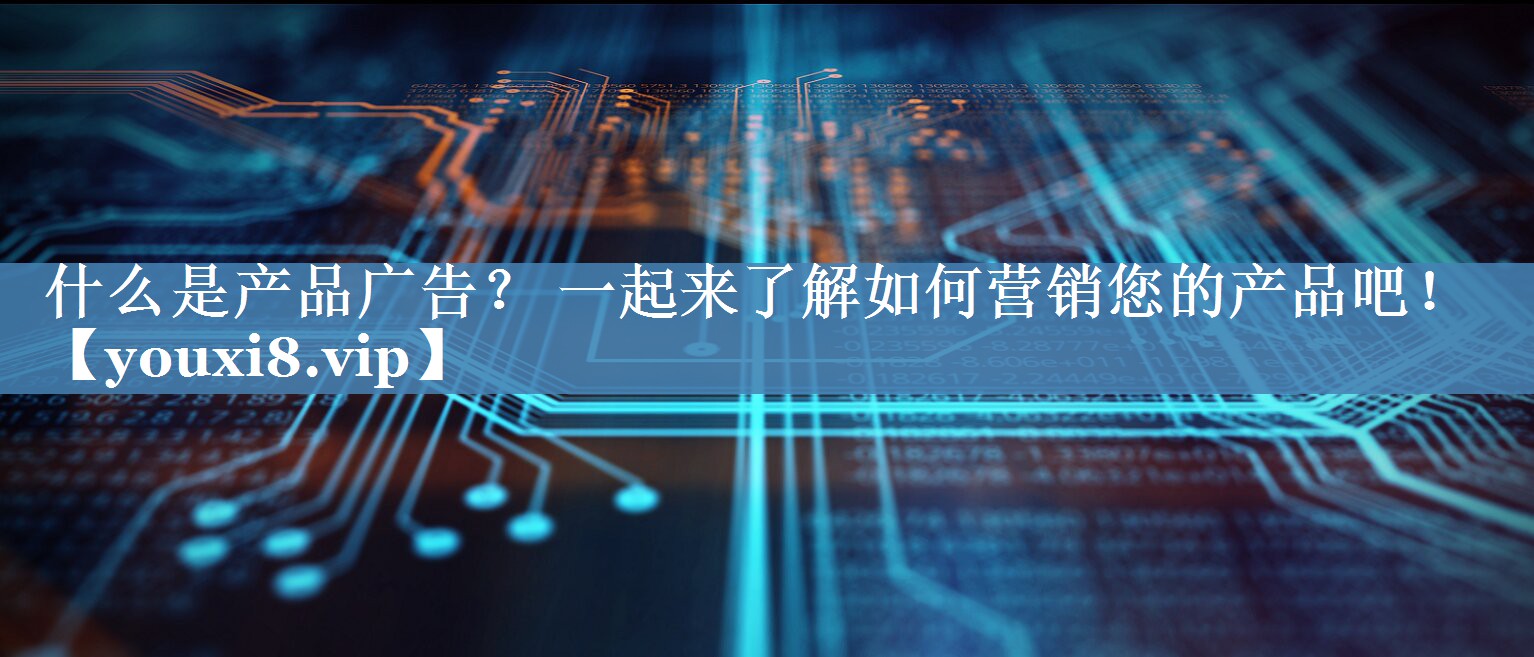 什么是產(chǎn)品廣告？ 一起來(lái)了解如何營(yíng)銷您的產(chǎn)品吧！