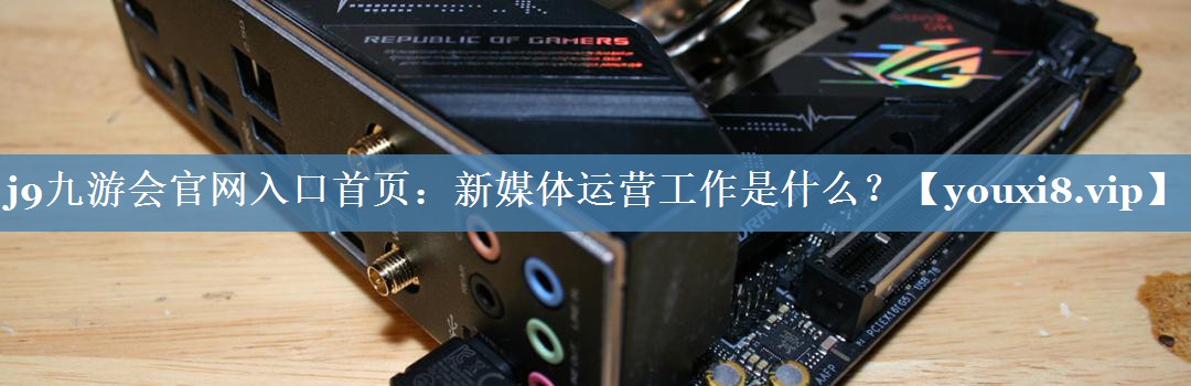 新媒體運(yùn)營(yíng)工作是什么？