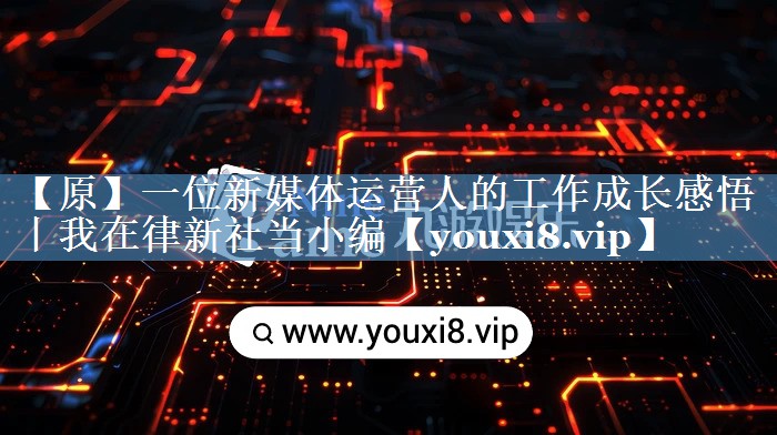 【原】一位新媒體運營人的工作成長感悟丨我在律新社當小編