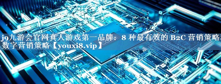 8 種最有效的 B2C 營銷策略和數(shù)字營銷策略
