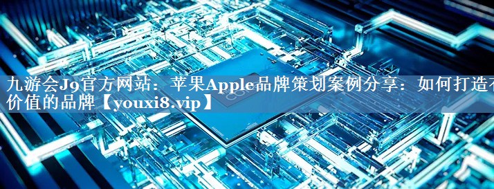 蘋果Apple品牌策劃案例分享：如何打造有價值的品牌