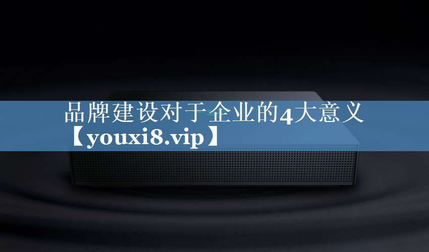 品牌建設(shè)對(duì)于企業(yè)的4大意義