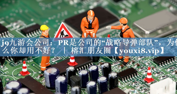 PR是公司的“戰(zhàn)略導(dǎo)彈部隊(duì)”，為什么你卻用不好？ ｜ 榕匯朋友圈