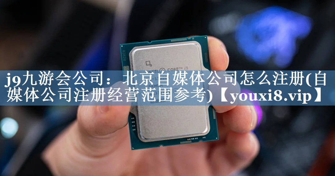 北京自媒體公司怎么注冊(cè)(自媒體公司注冊(cè)經(jīng)營(yíng)范圍參考)