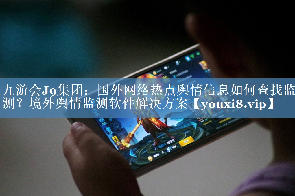 國外網(wǎng)絡(luò)熱點(diǎn)輿情信息如何查找監(jiān)測？境外輿情監(jiān)測軟件解決方案