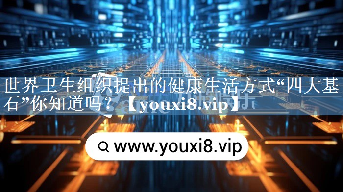 世界衛(wèi)生組織提出的健康生活方式“四大基石”你知道嗎？