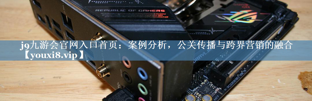 案例分析，公關(guān)傳播與跨界營銷的融合