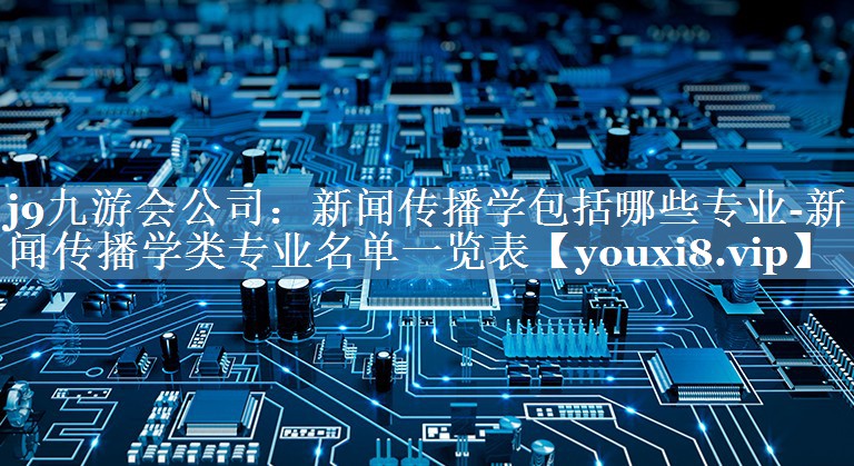 新聞傳播學(xué)包括哪些專業(yè)-新聞傳播學(xué)類專業(yè)名單一覽表